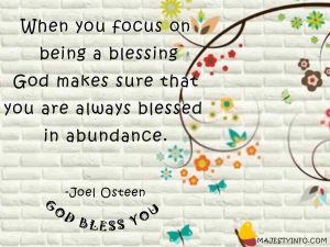 Gods blessings quotes by Joel Osteen "When you focus on being a blessing, God makes sure that you are always blessed in abundance."