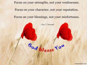 God's blessings quotes by Roy T. Bennett "Focus on your strength, not your weaknesses. Focus on your character, not your reputation. Focus on your blessings, not your misfortunes.