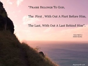 “Praise Belongs To God, The First , With Out A Fisrt Before Him, The Last, With Out A Last Behind Him”. 