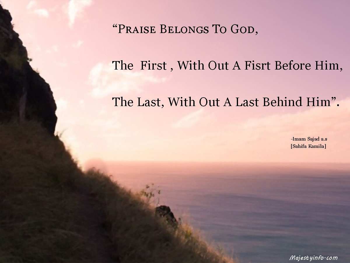 “Praise Belongs To God, The First , With Out A Fisrt Before Him, The Last, With Out A Last Behind Him”. 