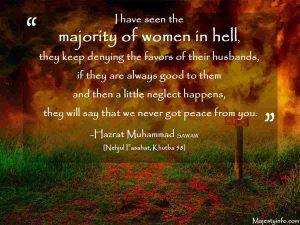 I have seen the majority of women in hell, they keep denying the favors of their husbands, if they are always good to them and then a little neglect happens, they will say that we never got peace from you.