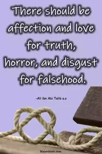 There should be 
affection and love 
for truth, 
horror, and disgust 
for falsehood. Islamic quote by Hazrat Ali a.s