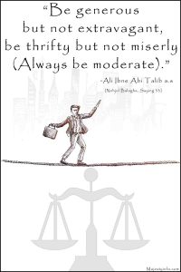 “Be generous but not extravagant, similarly, be thrifty but not miserly (Always be moderate).” ―Ali Ibne Abi Talib a.s