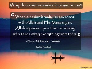 “When a nation breaks its covenant with Allah and His Messenger, Allah imposes upon them an enemy who takes away everything from them.” -Hazrat Muhammad SAWAW [Nehjul Fasahat]