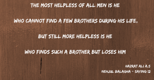 "The most helpless of all men is he who cannot find a few brothers during his life, but still more helpless is he who finds such a brother but loses him." 