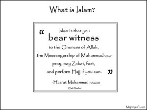 Islam is that you bear witness to the Oneness of Allah, the Messengership of MuhammadSAWAW pray, pay Zakat, fast, and perform Hajj if you can.