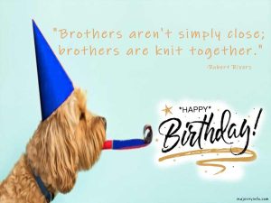 Birthday wishes for brother who is far away. "Brothers aren't simply close; brothers are knit together."