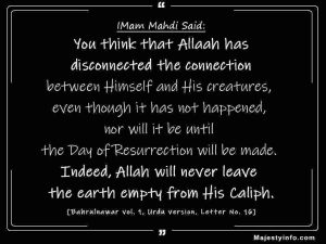 You think that Allaah has disconnected the connection between Himself and His creatures, even though it has not happened, nor will it be until the Day of Resurrection will be made. Indeed, Allah will never leave the earth empty from His Caliph. Imam Mahdi Quote