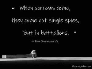 When sorrows come, they come not single spies, But in battalions.