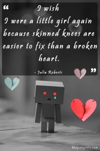 I wish I were a little girl again because skinned knees are easier to fix than a broken heart. - Julia Roberts 