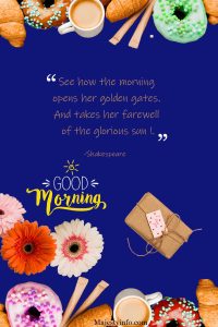 See how the morning opens her golden gates. And takes her farewell of the glorious sun !.