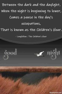 Between the dark and the daylight, When the night is beginning to lower, Comes a pause in the day’s occupations, That is known as the Children’s Hour. - Longfellow : The Children’s Hour