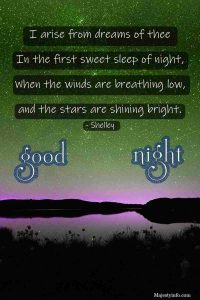 I arise from dreams of thee In the first sweet sleep of night, When the winds are breathing low, and the stars are shining bright. - Shelley