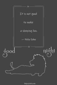 It is not good  to wake  a sleeping lion. — Philip Sidne