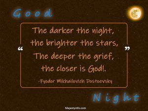 The darker the night, the brighter the stars, The deeper the grief, the closer is God!. -Fyodor Mikhailovich Dostoevsky