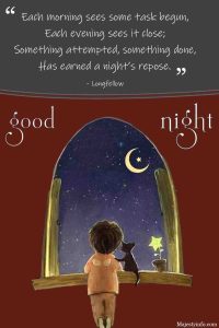 Each morning sees some task begun, Each evening sees it close; Something attempted, something done, Has earned a night’s repose. - Longfellow