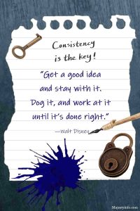 “Get a good idea and stay with it. Dog it, and work at it until it’s done right.” —Walt Disney