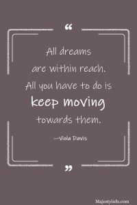 all dreams are with in reach all we to do is keep moving towards them