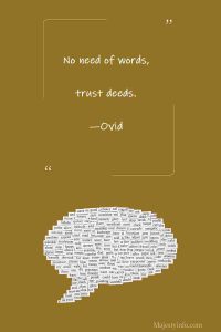 No need of words, trust deeds. —Ovid