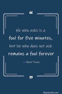 He who asks is a fool for five minutes, but he who does not ask remains a fool forever