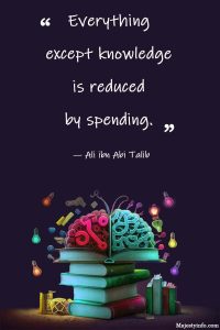 Everything except knowledge is reduced by spending. — Ali ibn Abi Talib