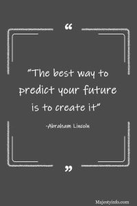 “The best way to predict your future is to create it” -Abraham Lincoln