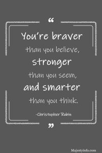 You’re braver than you believe, stronger than you seem, and smarter than you think. -Christopher Robin