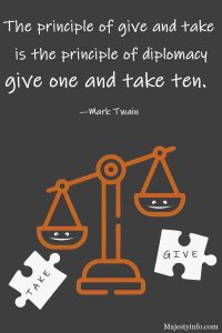 The principle of give and take is the principle of diplomacy give one and take ten. —Mark Twain