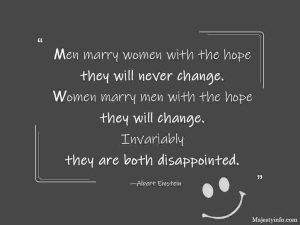 Men marry women with the hope they will never change. Women marry men with the hope they will change. Invariably they are both disappointed.  —Albert Einstein