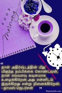 "நான் அதிர்ஷ்டத்தின் மீது மிகுந்த நம்பிக்கை கொண்டவன், நான் எவ்வளவு கடினமாக உழைக்கிறேன், அது என்னிடம் இருக்கிறது என்று நினைக்கிறேன்." - தாமஸ் ஜெபர்சன்