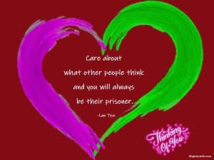 Care about what other people think and you will always be their prisoner. Thinking of you quote by Lao Tzu