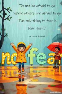 "Do not be afraid to go where others are afraid to go. The only thing to fear is fear itself." — Eleanor Roosevelt