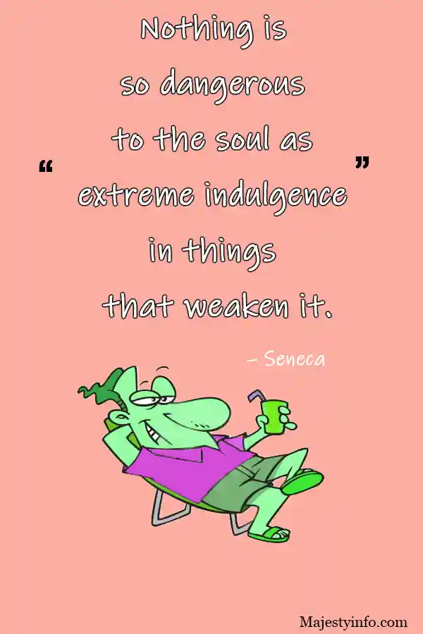 Nothing is 
so dangerous 
to the soul as 
extreme indulgence 
in things 
that weaken it.