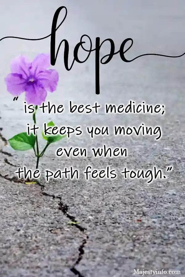 hope is the best medicine: it keeps you moving even when the path feels tough.